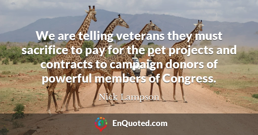 We are telling veterans they must sacrifice to pay for the pet projects and contracts to campaign donors of powerful members of Congress.