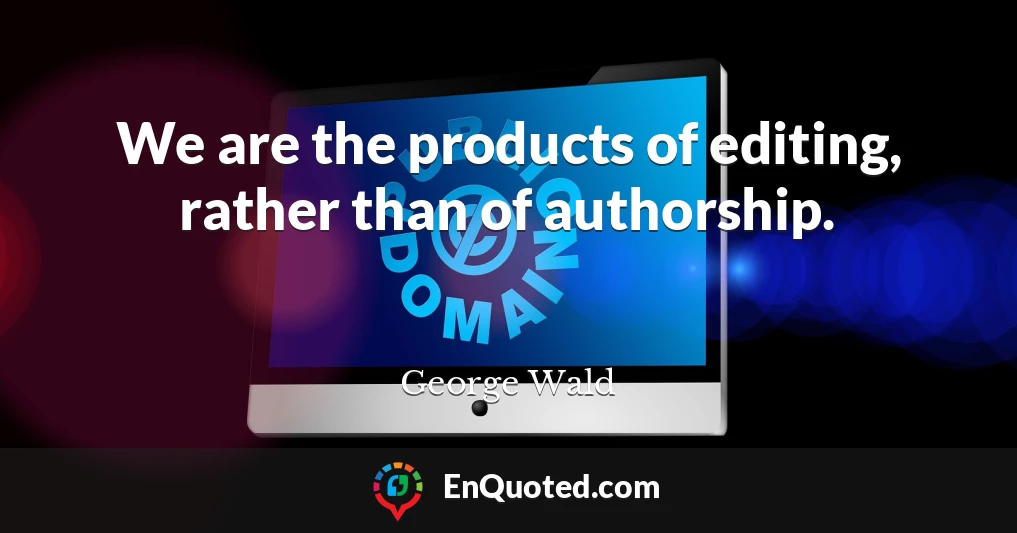 We are the products of editing, rather than of authorship.