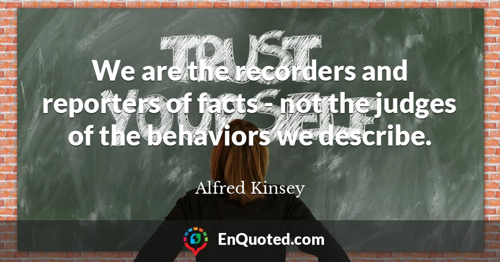 We are the recorders and reporters of facts - not the judges of the behaviors we describe.