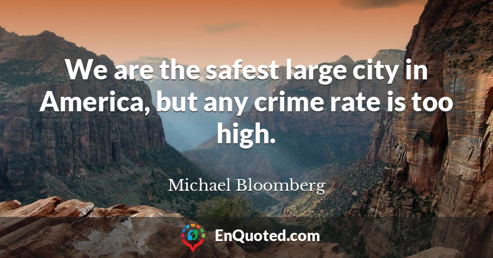 We are the safest large city in America, but any crime rate is too high.
