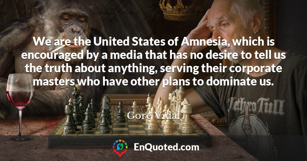 We are the United States of Amnesia, which is encouraged by a media that has no desire to tell us the truth about anything, serving their corporate masters who have other plans to dominate us.