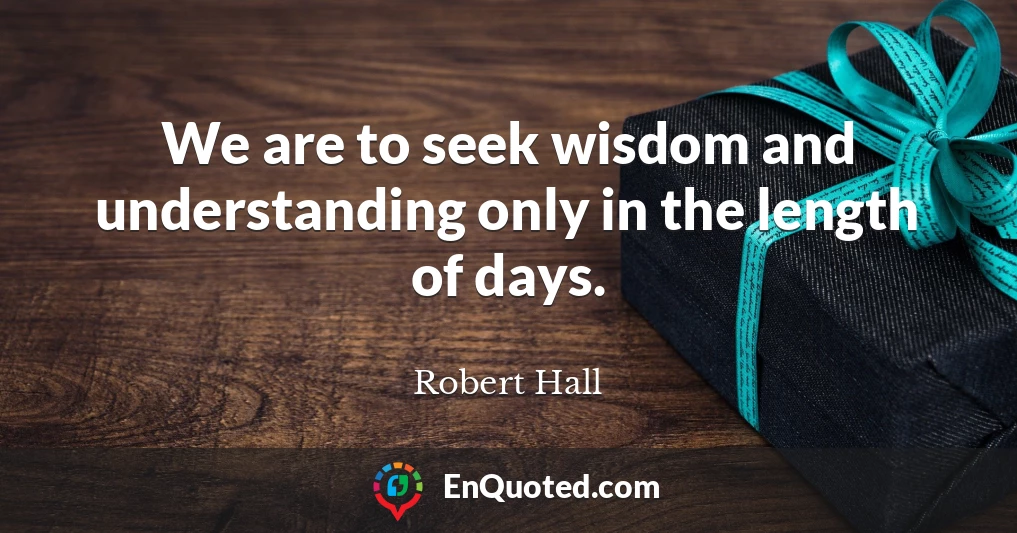 We are to seek wisdom and understanding only in the length of days.