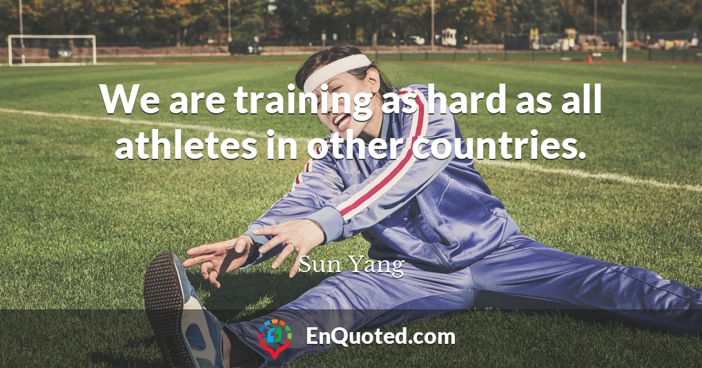 We are training as hard as all athletes in other countries.