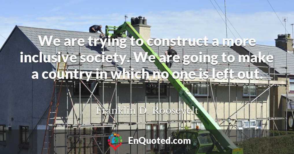 We are trying to construct a more inclusive society. We are going to make a country in which no one is left out.