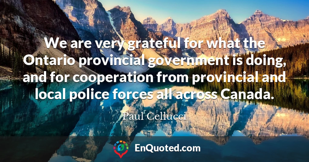 We are very grateful for what the Ontario provincial government is doing, and for cooperation from provincial and local police forces all across Canada.