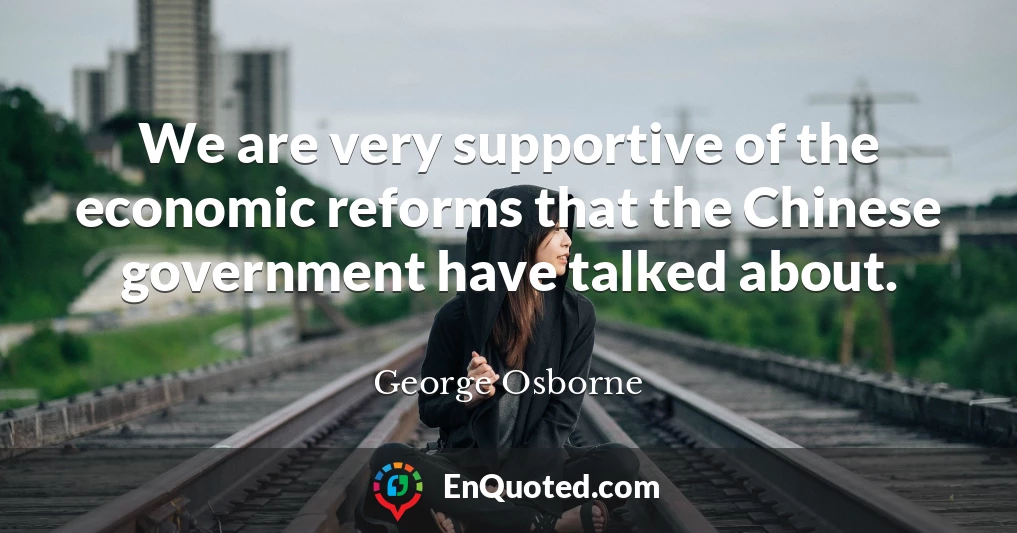 We are very supportive of the economic reforms that the Chinese government have talked about.