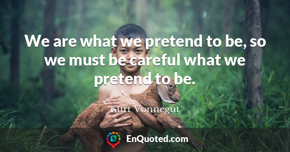We are what we pretend to be, so we must be careful what we pretend to be.