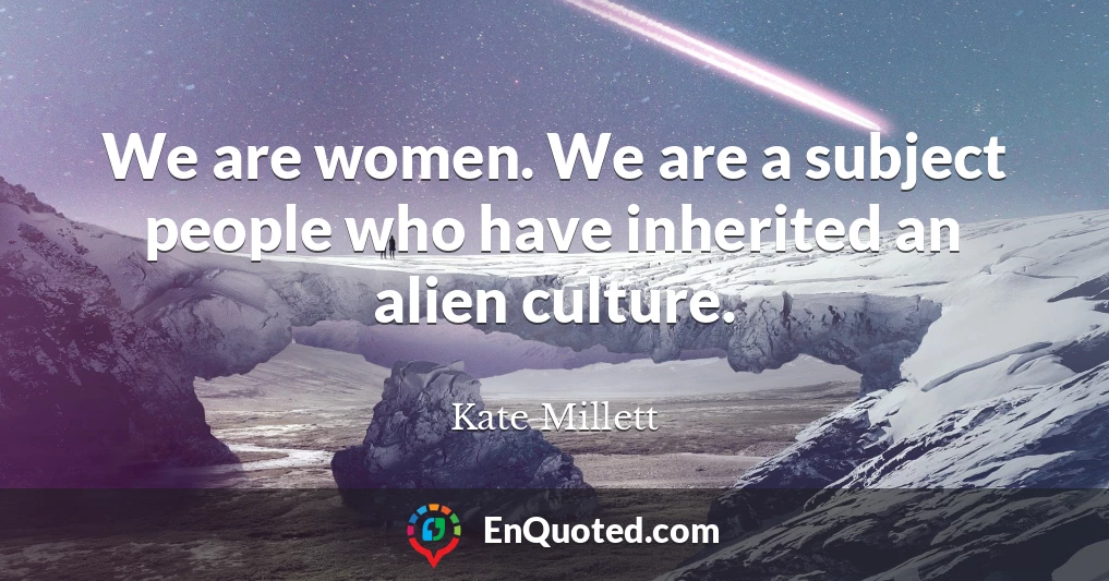 We are women. We are a subject people who have inherited an alien culture.