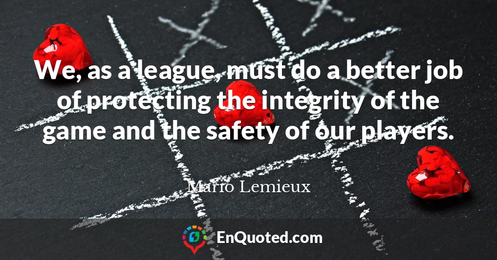 We, as a league, must do a better job of protecting the integrity of the game and the safety of our players.