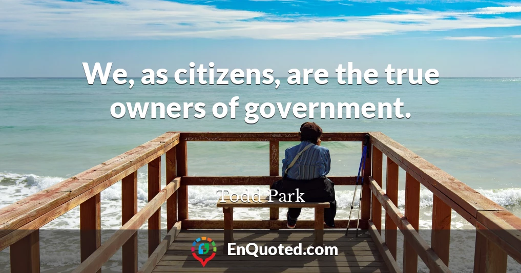 We, as citizens, are the true owners of government.