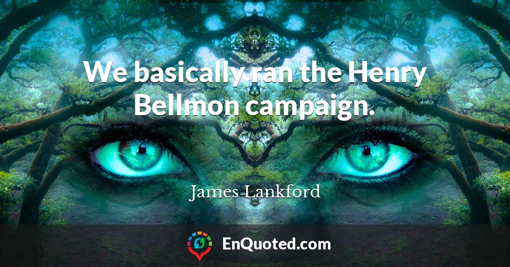 We basically ran the Henry Bellmon campaign.