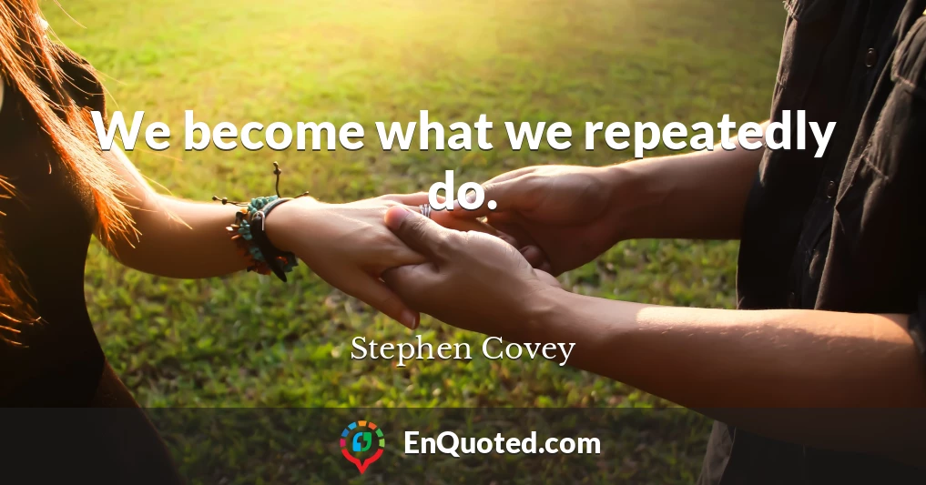 We become what we repeatedly do.