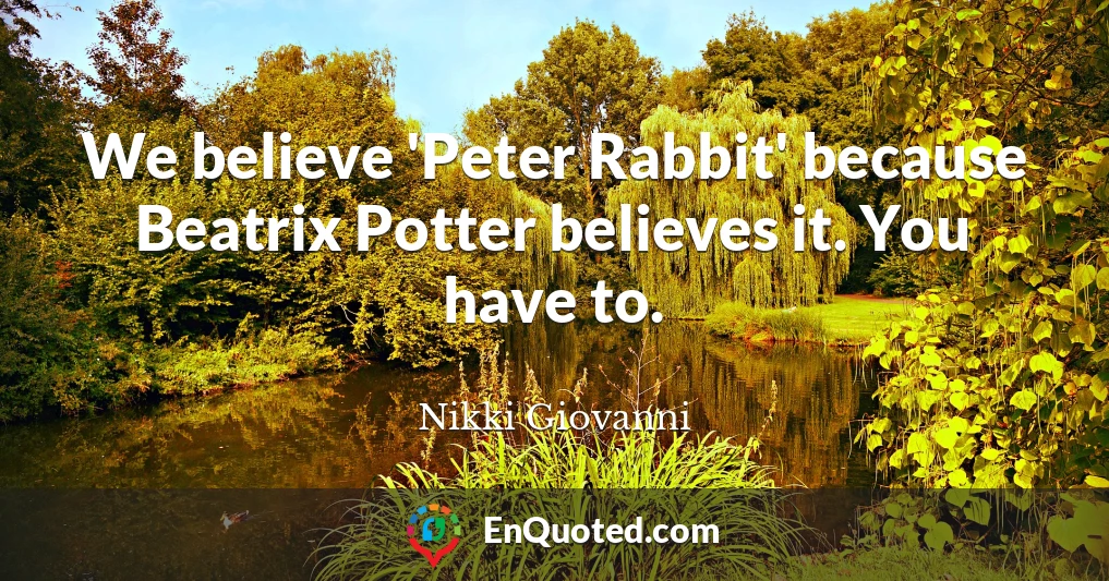 We believe 'Peter Rabbit' because Beatrix Potter believes it. You have to.