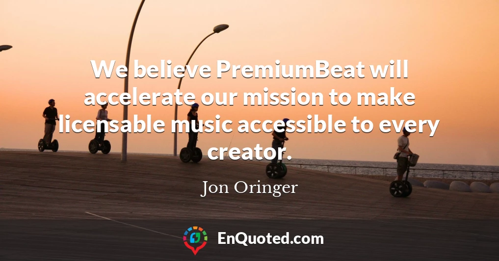 We believe PremiumBeat will accelerate our mission to make licensable music accessible to every creator.