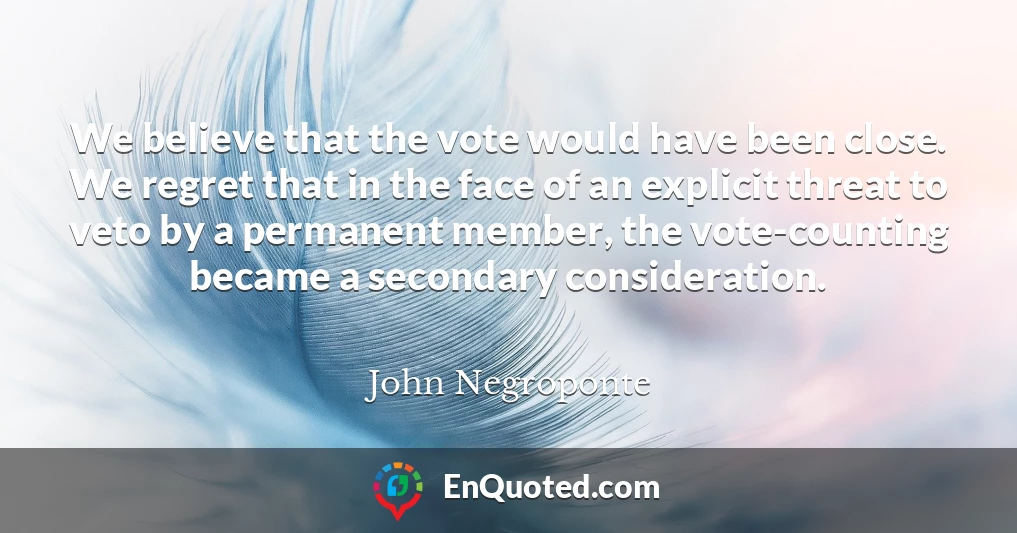 We believe that the vote would have been close. We regret that in the face of an explicit threat to veto by a permanent member, the vote-counting became a secondary consideration.