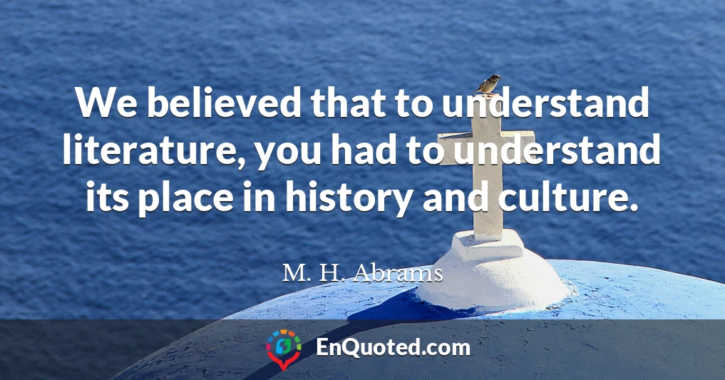 We believed that to understand literature, you had to understand its place in history and culture.