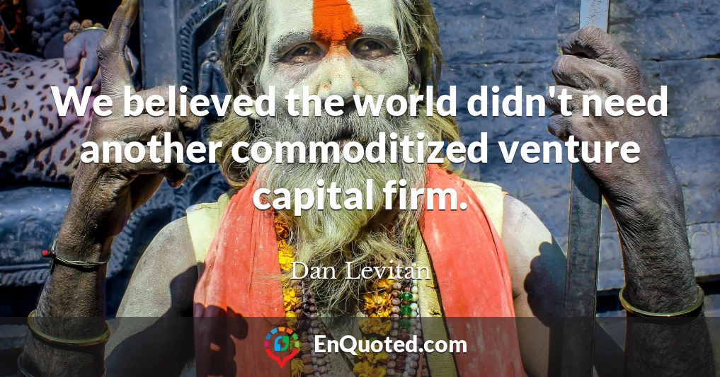 We believed the world didn't need another commoditized venture capital firm.