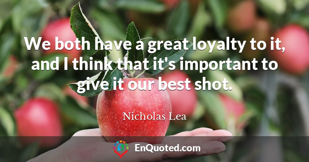 We both have a great loyalty to it, and I think that it's important to give it our best shot.