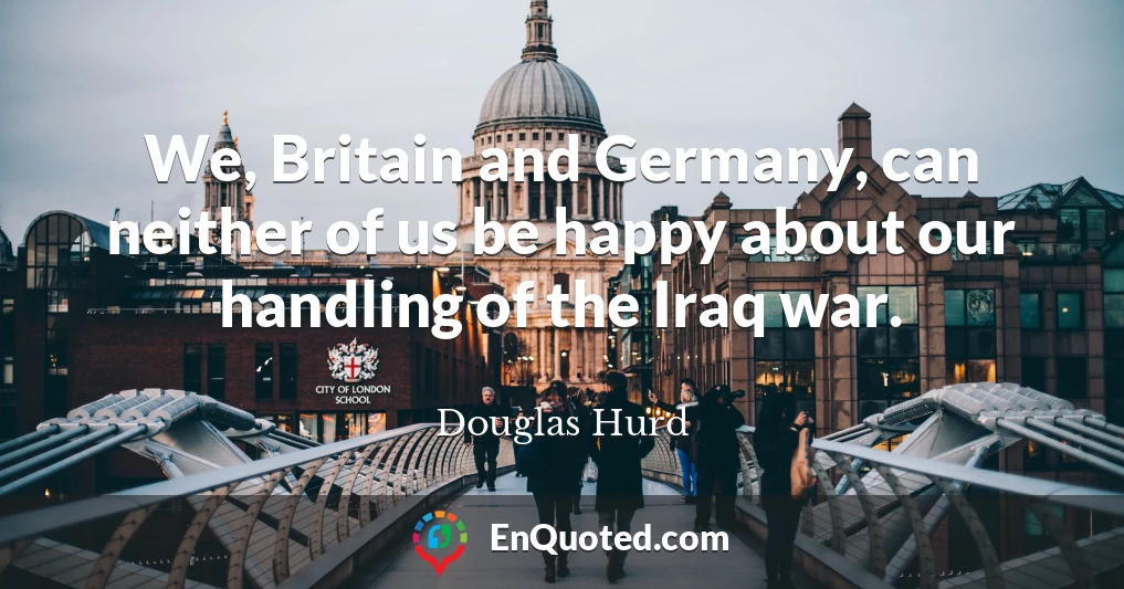We, Britain and Germany, can neither of us be happy about our handling of the Iraq war.