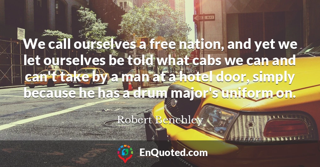 We call ourselves a free nation, and yet we let ourselves be told what cabs we can and can't take by a man at a hotel door, simply because he has a drum major's uniform on.