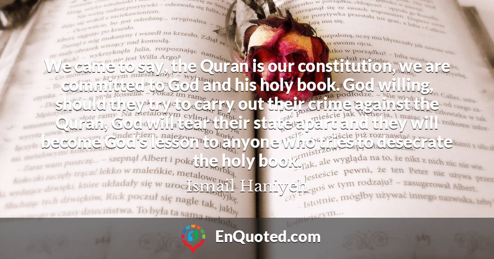 We came to say, the Quran is our constitution, we are committed to God and his holy book. God willing, should they try to carry out their crime against the Quran, God will tear their state apart and they will become God's lesson to anyone who tries to desecrate the holy book.