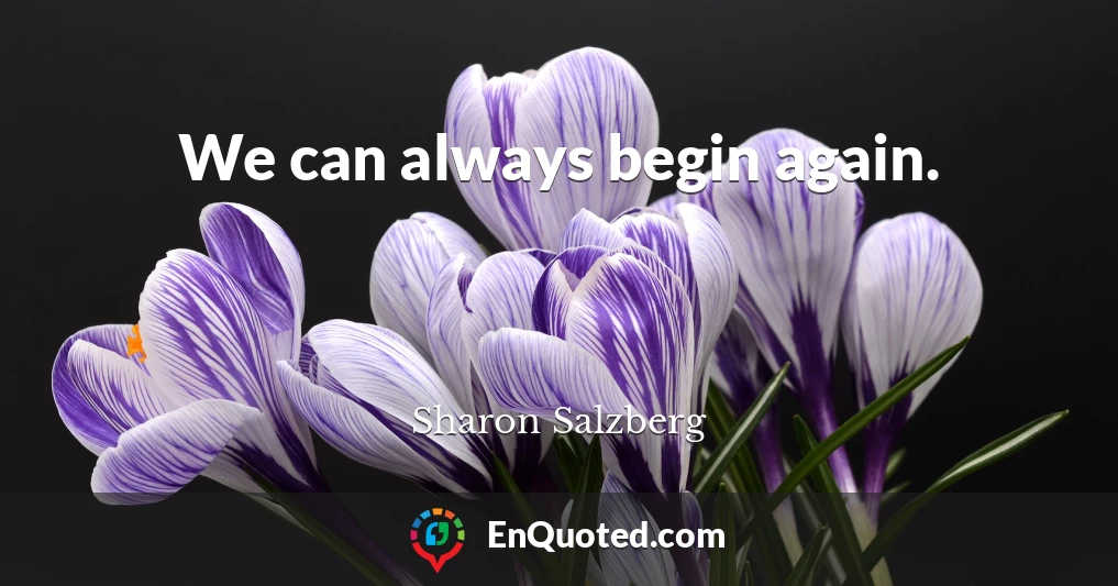 We can always begin again.