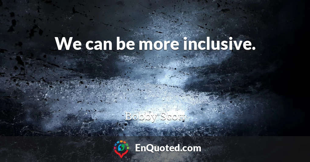 We can be more inclusive.