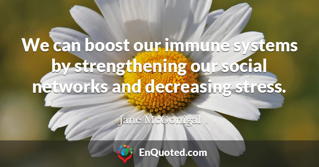 We can boost our immune systems by strengthening our social networks and decreasing stress.