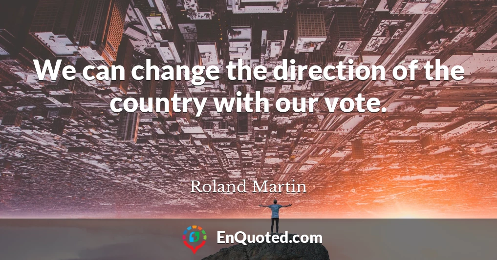 We can change the direction of the country with our vote.