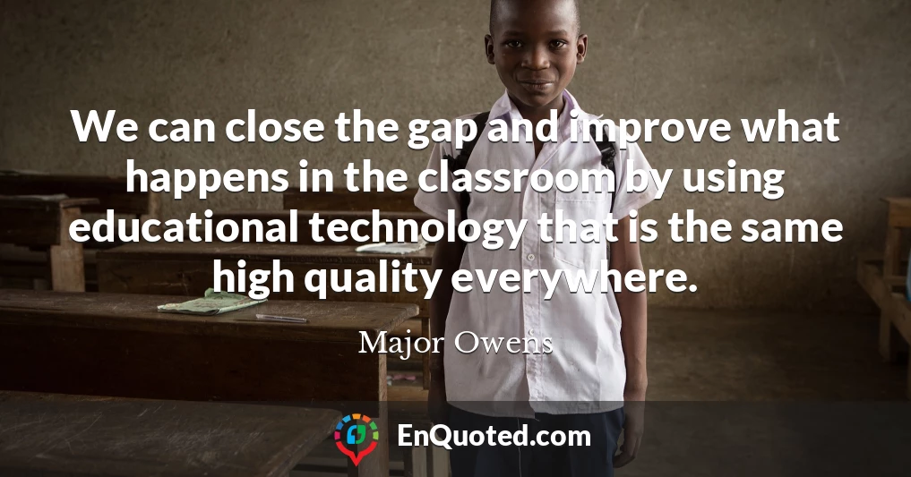 We can close the gap and improve what happens in the classroom by using educational technology that is the same high quality everywhere.