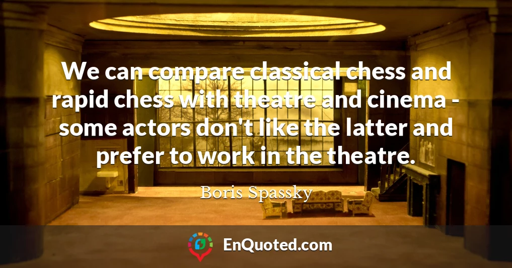 We can compare classical chess and rapid chess with theatre and cinema - some actors don't like the latter and prefer to work in the theatre.