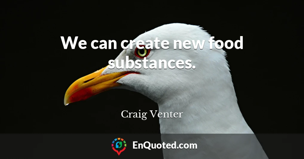 We can create new food substances.