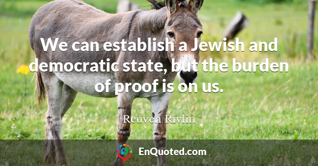 We can establish a Jewish and democratic state, but the burden of proof is on us.
