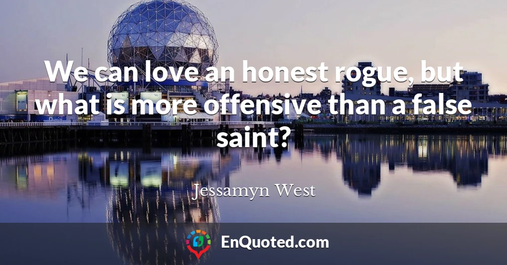 We can love an honest rogue, but what is more offensive than a false saint?