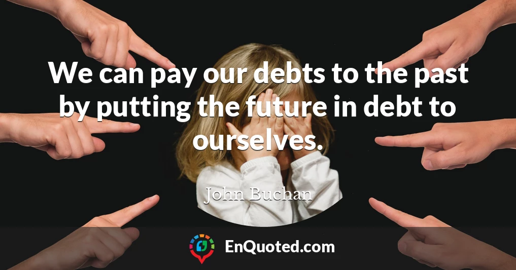 We can pay our debts to the past by putting the future in debt to ourselves.
