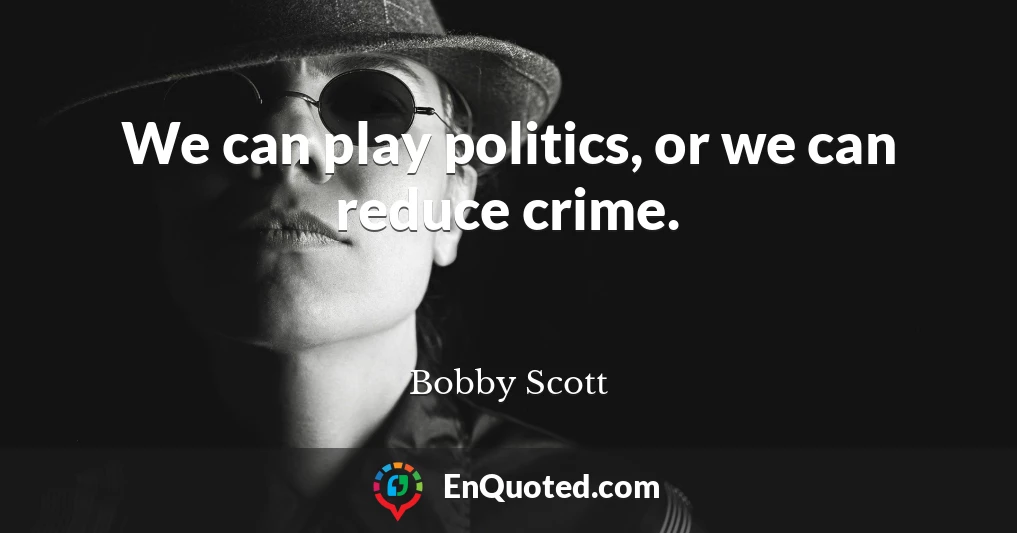 We can play politics, or we can reduce crime.