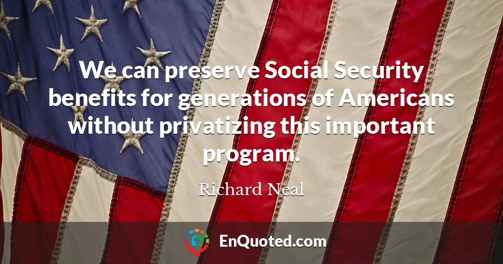 We can preserve Social Security benefits for generations of Americans without privatizing this important program.