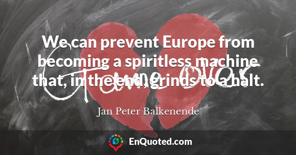 We can prevent Europe from becoming a spiritless machine that, in the end, grinds to a halt.