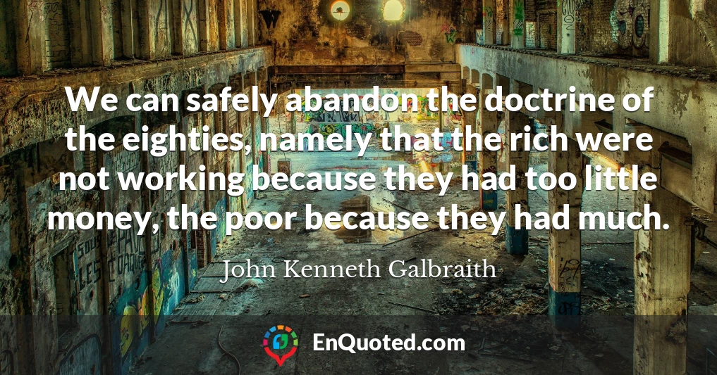 We can safely abandon the doctrine of the eighties, namely that the rich were not working because they had too little money, the poor because they had much.