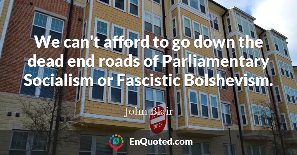 We can't afford to go down the dead end roads of Parliamentary Socialism or Fascistic Bolshevism.