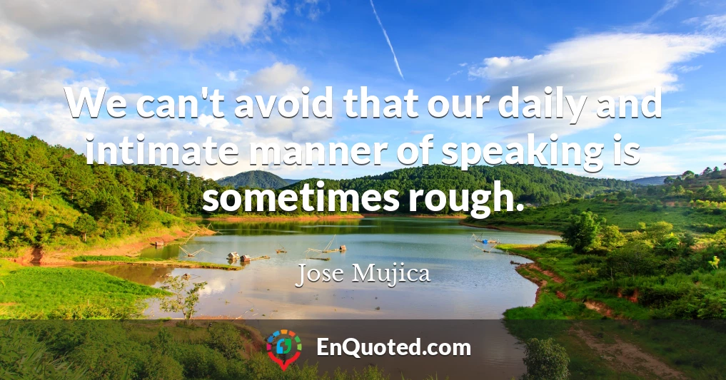We can't avoid that our daily and intimate manner of speaking is sometimes rough.