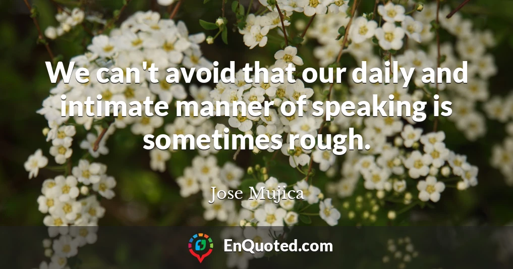 We can't avoid that our daily and intimate manner of speaking is sometimes rough.