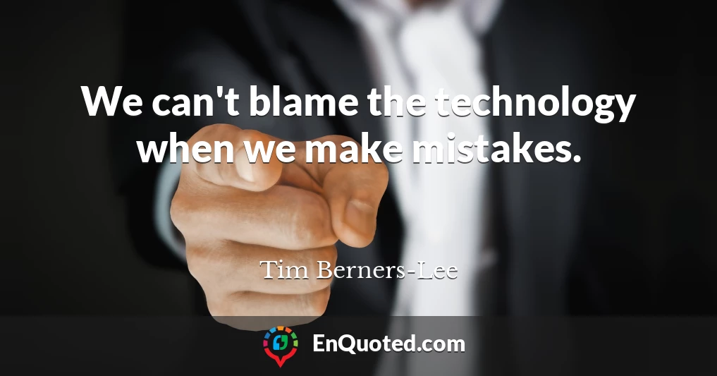 We can't blame the technology when we make mistakes.