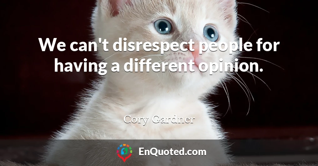 We can't disrespect people for having a different opinion.