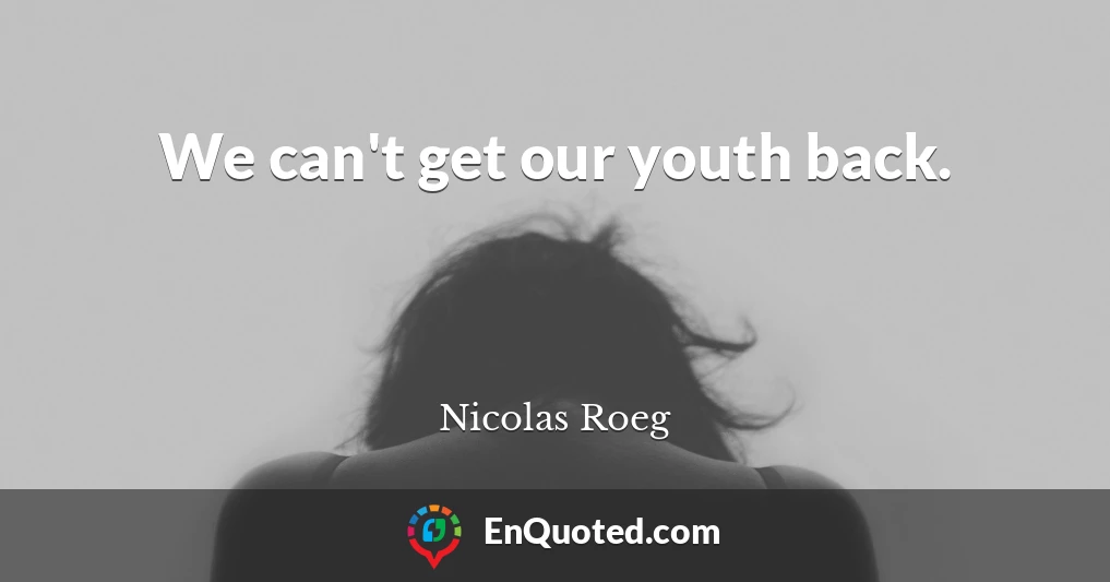 We can't get our youth back.