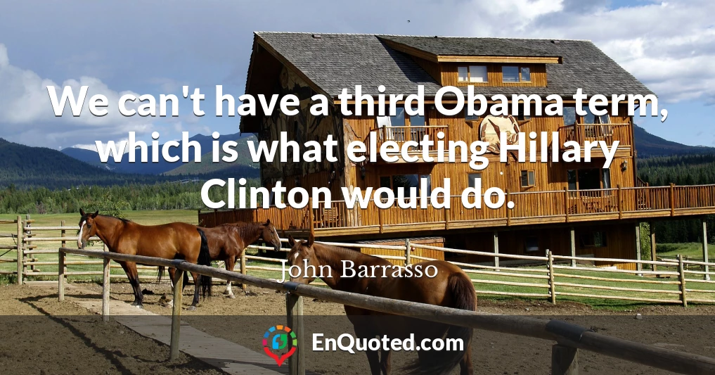 We can't have a third Obama term, which is what electing Hillary Clinton would do.