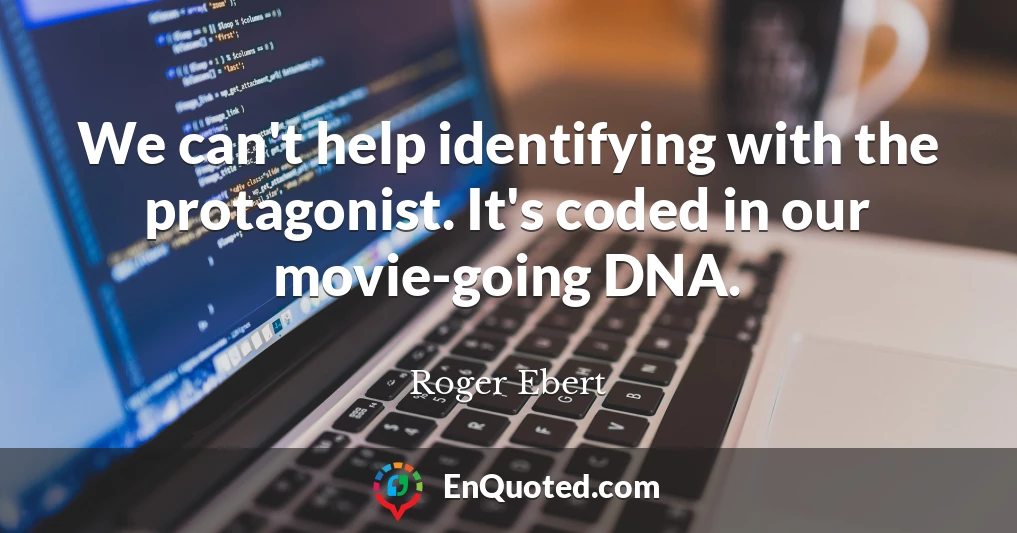 We can't help identifying with the protagonist. It's coded in our movie-going DNA.