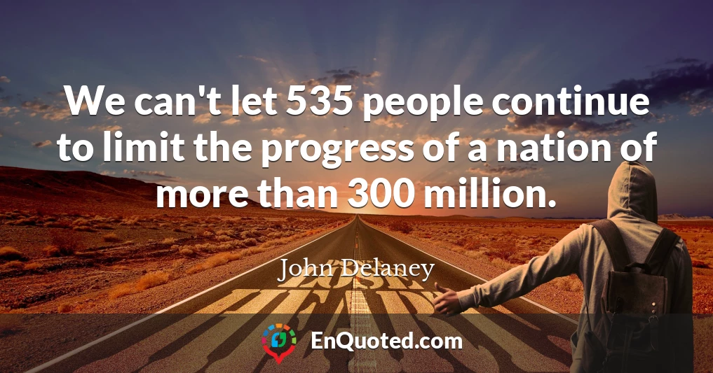 We can't let 535 people continue to limit the progress of a nation of more than 300 million.