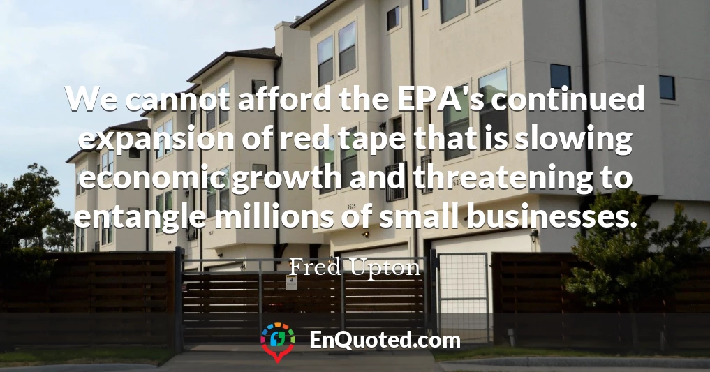 We cannot afford the EPA's continued expansion of red tape that is slowing economic growth and threatening to entangle millions of small businesses.