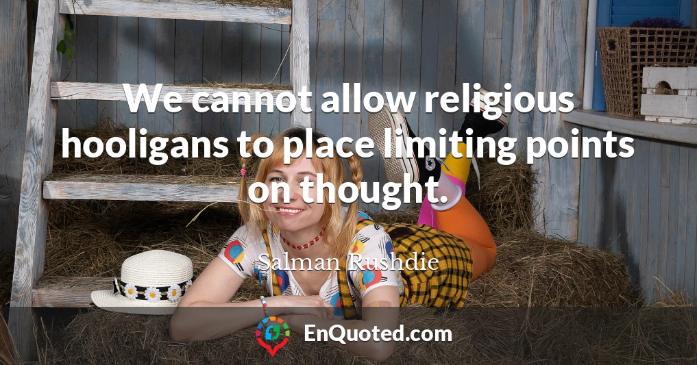 We cannot allow religious hooligans to place limiting points on thought.